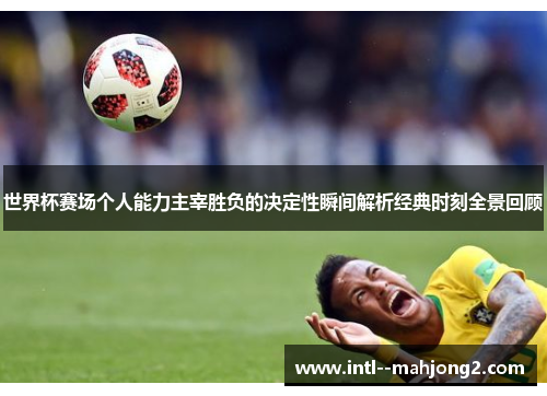 世界杯赛场个人能力主宰胜负的决定性瞬间解析经典时刻全景回顾 世界杯赛场个人能力主宰胜负的决定性瞬间解析经典时刻全景回顾