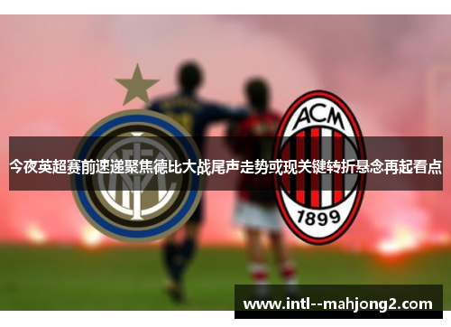 今夜英超赛前速递聚焦德比大战尾声走势或现关键转折悬念再起看点 今夜英超赛前速递聚焦德比大战尾声走势或现关键转折悬念再起看点