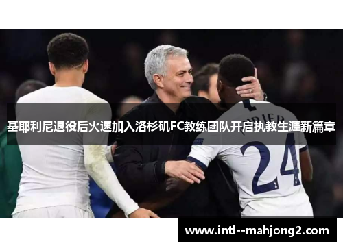 基耶利尼退役后火速加入洛杉矶FC教练团队开启执教生涯新篇章 基耶利尼退役后火速加入洛杉矶FC教练团队开启执教生涯新篇章