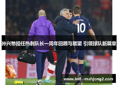 孙兴慜担任热刺队长一周年回顾与展望 引领球队新篇章 孙兴慜担任热刺队长一周年回顾与展望 引领球队新篇章