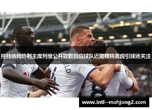 托特纳姆热刺主席列维公开致歉回应球队近期糟糕表现引球迷关注
