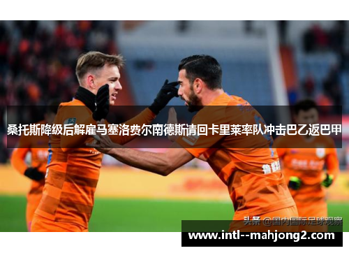 桑托斯降级后解雇马塞洛费尔南德斯请回卡里莱率队冲击巴乙返巴甲 桑托斯降级后解雇马塞洛费尔南德斯请回卡里莱率队冲击巴乙返巴甲