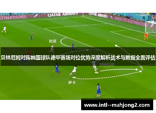 贝林厄姆对阵韩国球队德甲赛场对位优势深度解析战术与数据全面评估 贝林厄姆对阵韩国球队德甲赛场对位优势深度解析战术与数据全面评估